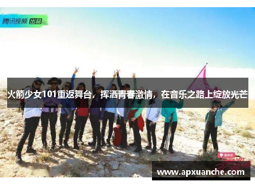 火箭少女101重返舞台，挥洒青春激情，在音乐之路上绽放光芒